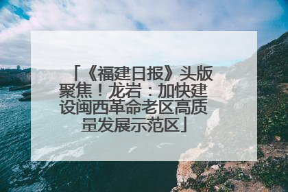 《福建日报》头版聚焦！龙岩：加快建设闽西革命老区高质量发展示范区