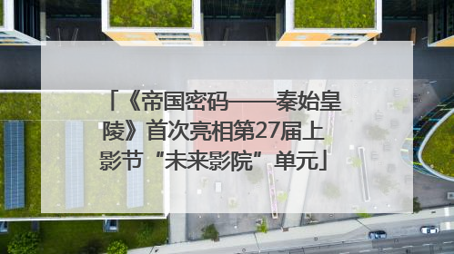 《帝国密码——秦始皇陵》首次亮相第27届上影节“未来影院”单元