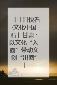 「甘快看·文化中国行」甘肃：以文化“入圈”带动文创“出圈”