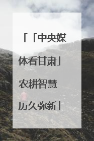 「中央媒体看甘肃」农耕智慧 历久弥新