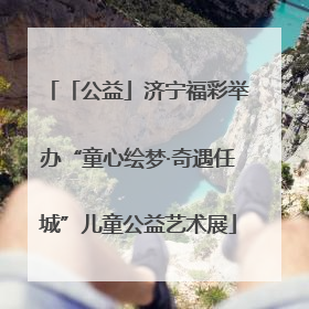「公益」济宁福彩举办“童心绘梦·奇遇任城”儿童公益艺术展