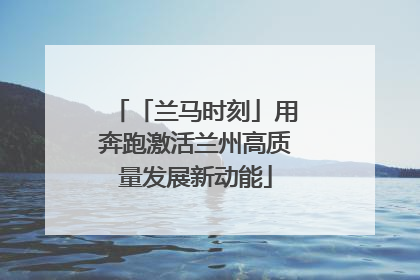 「兰马时刻」用奔跑激活兰州高质量发展新动能