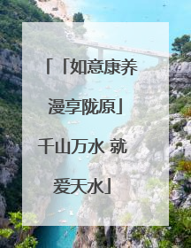 「如意康养 漫享陇原」千山万水 就爱天水