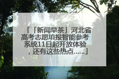 「新闻早茶」河北省高考志愿填报智能参考系统11日起开放体验，还有这些热点……