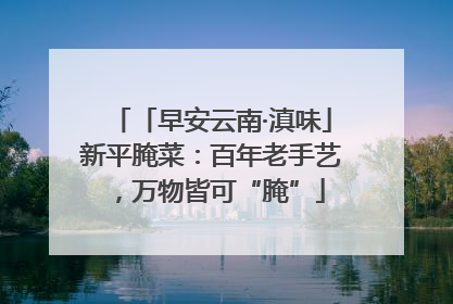 「早安云南·滇味」新平腌菜：百年老手艺，万物皆可“腌”