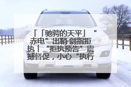 「驰骋的天平」“赤电”出鞘·剑指拒执︱“拒执预告”震撼督促，小心“执行”变“执刑”