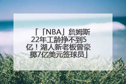 「NBA」詹姆斯22年工龄挣不到5亿！湖人新老板曾豪掷7亿美元签球员
