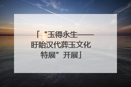 “玉得永生——盱眙汉代葬玉文化特展”开展