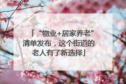 “物业+居家养老”清单发布，这个街道的老人有了新选择