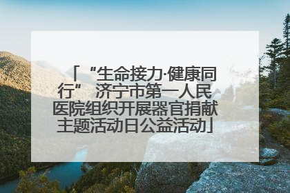 “生命接力·健康同行” 济宁市第一人民医院组织开展器官捐献主题活动日公益活动