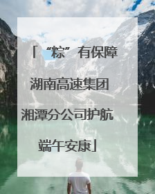 “粽”有保障 湖南高速集团湘潭分公司护航端午安康