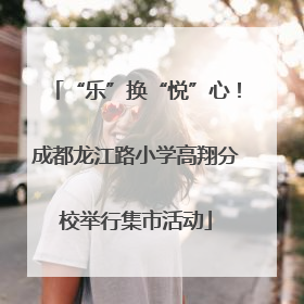 “乐”换“悦”心！成都龙江路小学高翔分校举行集市活动