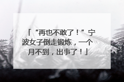 “再也不敢了！”宁波女子倒走锻炼，一个月不到，出事了！