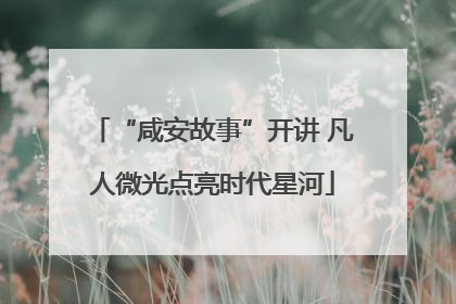 “咸安故事”开讲 凡人微光点亮时代星河