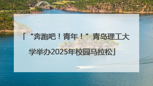 “奔跑吧！青年！”青岛理工大学举办2025年校园马拉松