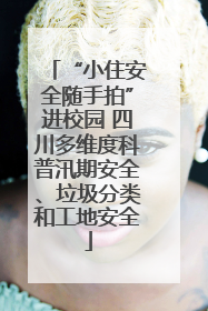 “小住安全随手拍”进校园 四川多维度科普汛期安全、垃圾分类和工地安全