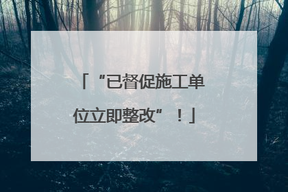 “已督促施工单位立即整改”！