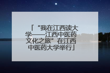 “我在江西读大学——江西中医药文化之旅”在江西中医药大学举行