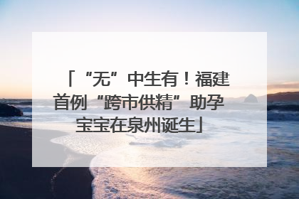 “无”中生有！福建首例“跨市供精”助孕宝宝在泉州诞生