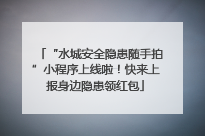 “水城安全隐患随手拍”小程序上线啦！快来上报身边隐患领红包