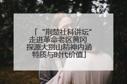 “荆楚社科讲坛”走进革命老区黄冈 探源大别山精神内涵特质与时代价值