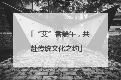 “艾”香端午，共赴传统文化之约