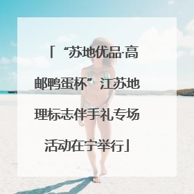 “苏地优品·高邮鸭蛋杯”江苏地理标志伴手礼专场活动在宁举行