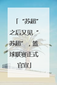 “苏超”之后又见“苏超”，篮球联赛正式官宣