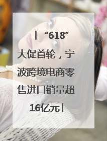 “618”大促首轮，宁波跨境电商零售进口销量超16亿元