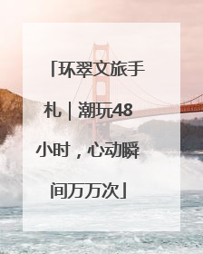 环翠文旅手札｜潮玩48小时，心动瞬间万万次