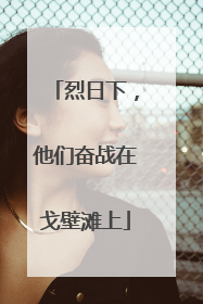 烈日下，他们奋战在戈壁滩上