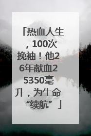热血人生，100次挽袖！他26年献血25350毫升，为生命“续航”