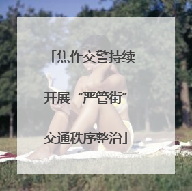 焦作交警持续开展“严管街”交通秩序整治