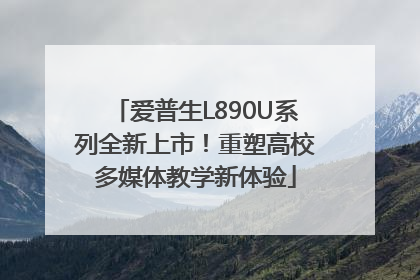 爱普生L890U系列全新上市！重塑高校多媒体教学新体验