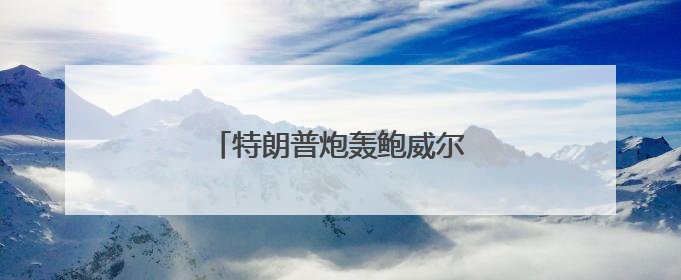 特朗普炮轰鲍威尔：什么都不懂！