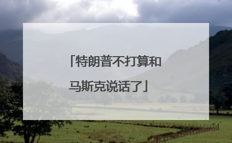 特朗普不打算和马斯克说话了