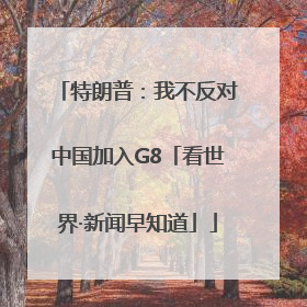 特朗普：我不反对中国加入G8「看世界·新闻早知道」
