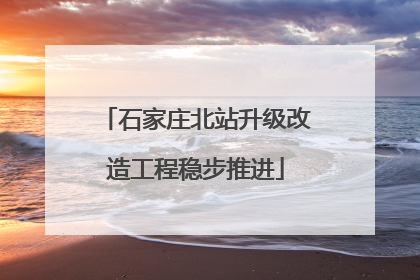 石家庄北站升级改造工程稳步推进