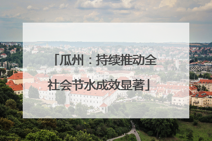 瓜州：持续推动全社会节水成效显著