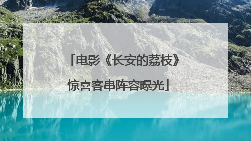 电影《长安的荔枝》惊喜客串阵容曝光