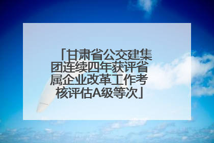 甘肃省公交建集团连续四年获评省属企业改革工作考核评估A级等次