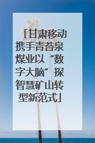 甘肃移动携手青苔泉煤业以“数字大脑”探智慧矿山转型新范式