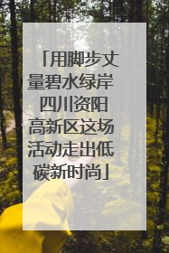 用脚步丈量碧水绿岸 四川资阳高新区这场活动走出低碳新时尚