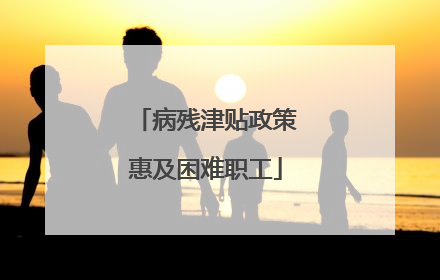 病残津贴政策惠及困难职工