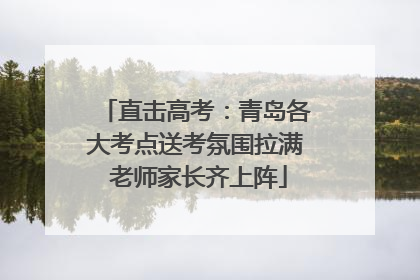 直击高考：青岛各大考点送考氛围拉满 老师家长齐上阵