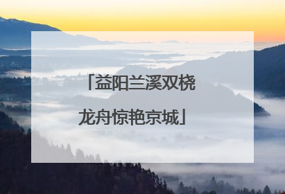 益阳兰溪双桡龙舟惊艳京城