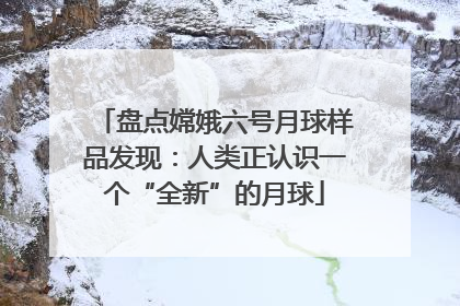 盘点嫦娥六号月球样品发现：人类正认识一个“全新”的月球
