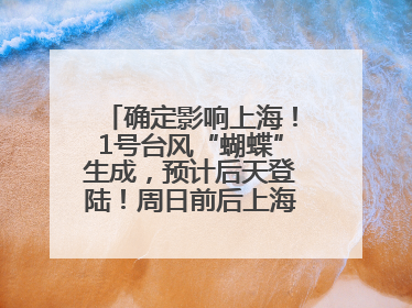 确定影响上海！1号台风“蝴蝶”生成，预计后天登陆！周日前后上海有明显降水
