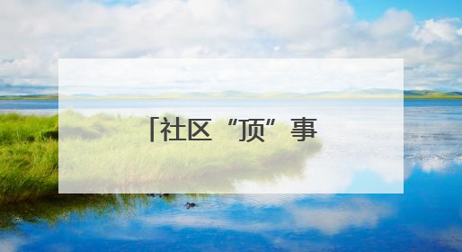 社区“顶”事！一场危机引出的暖心攻防战