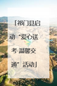 祁门县启动“爱心送考·温馨交通”活动